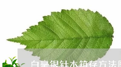 白毫银针木箱存方法图片/2023041388684