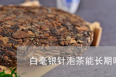 白毫银针泡茶能长期喝不能/2023040973958