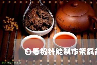 白毫银针能制作茉莉花茶吗/2023041036148