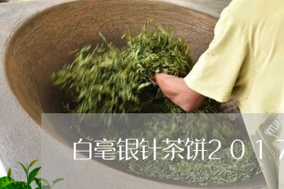 白毫银针茶饼2017价格/2023033027281