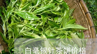 白毫银针茶饼价格/2023032534170