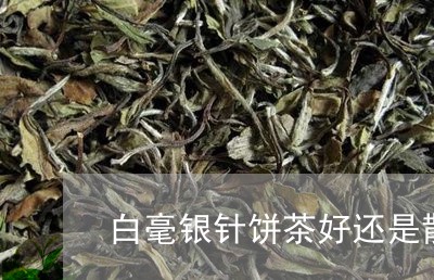 白毫银针饼茶好还是散茶好/2023041316271