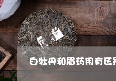 白牡丹和眉药用有区别吗/2023041063826