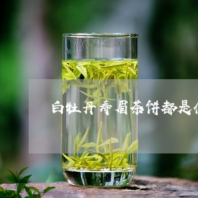 白牡丹寿眉茶饼都是什么茶/2023041089593