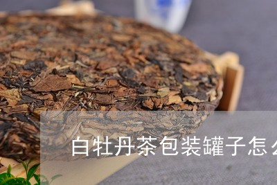 白牡丹茶包装罐子怎么打开/2023041364473