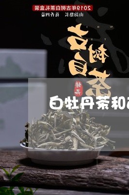 白牡丹茶和古树茶哪个茶好/2023041008381