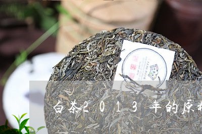 白茶2013年的原料价格/2023033146148