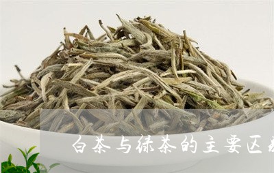 白茶与绿茶的主要区别在于/2023041075518