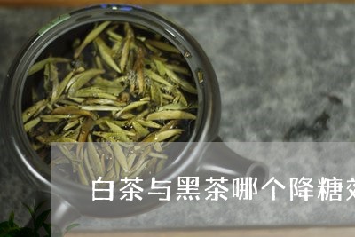 白茶与黑茶哪个降糖效果好/2023041345026