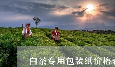 白茶专用包装纸价格表图片/2023041009514