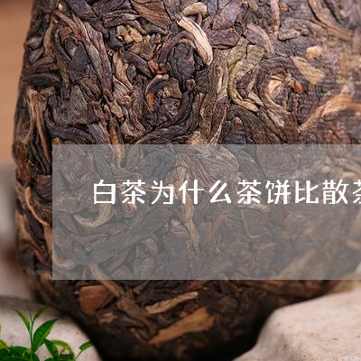 白茶为什么茶饼比散茶便宜/2023041027359