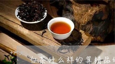 白茶什么样的算精品的品牌/2023041096152