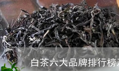 白茶六大品牌排行榜及价格/2023041373837