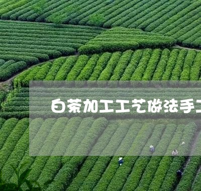 白茶加工工艺做法手工图片/2023041385041