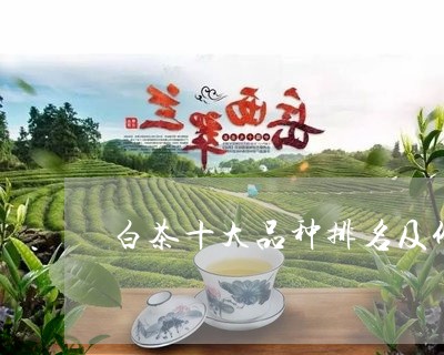 白茶十大品种排名及价格表/2023041432503