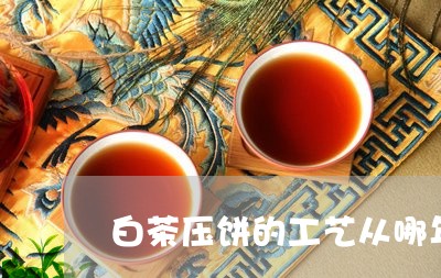 白茶压饼的工艺从哪年开始/2023041488583