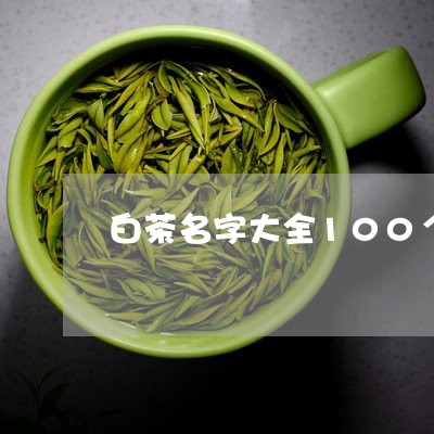 白茶名字大全100个品牌/2023033019594