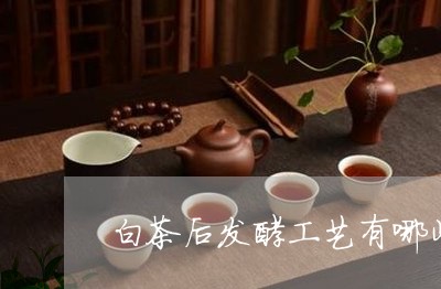 白茶后发酵工艺有哪些特点/2023041190694