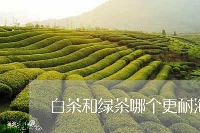 白茶和绿茶哪个更耐泡好喝/2023041440461