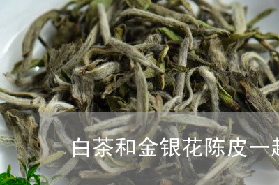 白茶和金银花陈皮一起吃吗/2023041147240