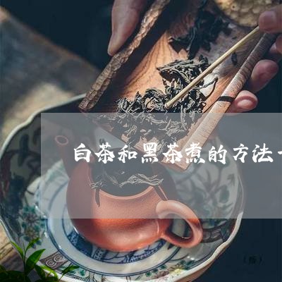 白茶和黑茶煮的方法一样吗/2023041157362