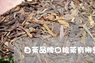 白茶品牌口粮茶有哪些种类/2023041126169