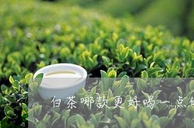 白茶哪款更好喝一点的茶叶/2023041119582