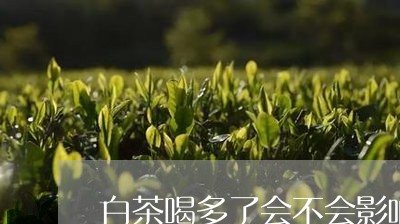 白茶喝多了会不会影响月经/2023041482513