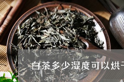 白茶多少湿度可以烘干水分/2023041138169