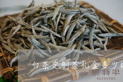 白茶定制茶礼盒多少钱一盒/2023041145080