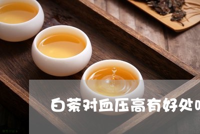 白茶对血压高有好处吗百度/2023041125058