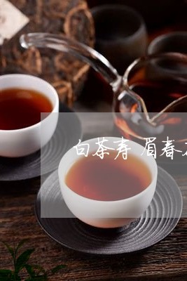 白茶寿眉春茶和夏茶的区别/2023041103727