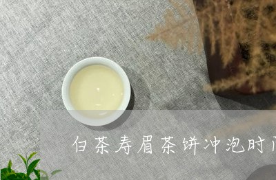 白茶寿眉茶饼冲泡时间多长/2023041155039