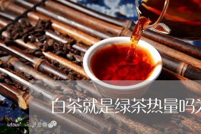 白茶就是绿茶热量吗为什么/2023041429381