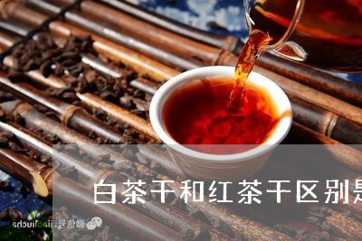 白茶干和红茶干区别是什么/2023041427037