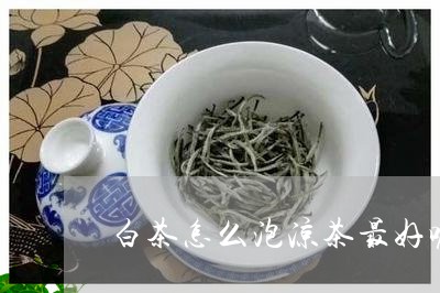 白茶怎么泡凉茶最好呢图片/2023041497382