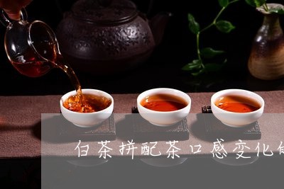 白茶拼配茶口感变化的原因/2023041447394