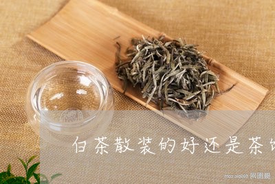 白茶散装的好还是茶饼好呢/2023041294847