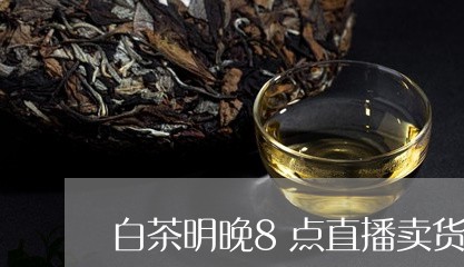 白茶明晚8点直播卖货好吗/2023033067624