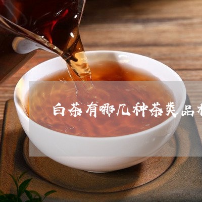 白茶有哪几种茶类品种名称/2023041615068