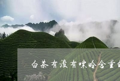 白茶有没有嘌呤含量的成分/2023041200716