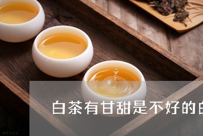 白茶有甘甜是不好的白茶吗/2023041199383