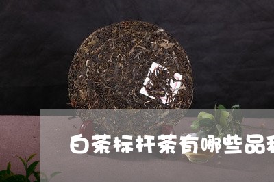 白茶标杆茶有哪些品种图片/2023041243162