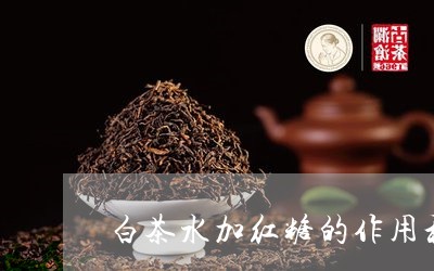 白茶水加红糖的作用和功效/2023041139392