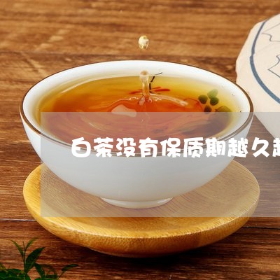 白茶没有保质期越久越好吗/2023041120937