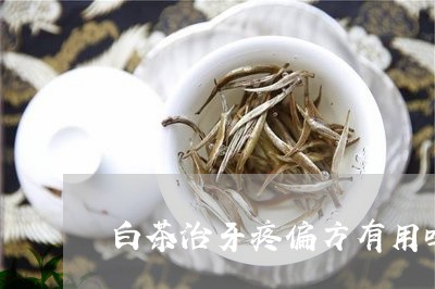 白茶治牙疼偏方有用吗/2023041161935