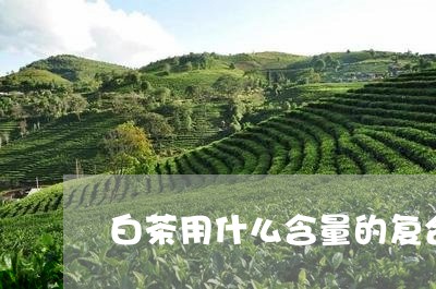 白茶用什么含量的复合肥好/2023041508583