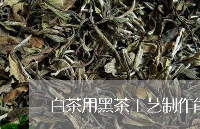 白茶用黑茶工艺制作能喝吗/2023041141783