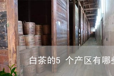 白茶的5个产区有哪些产品/2023033137281