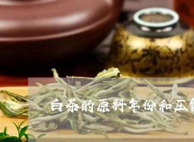 白茶的原料年份和压饼年份/2023041298403